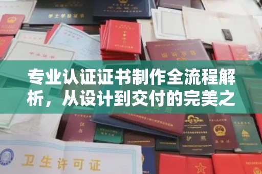 柘城专业认证证书制作全流程解析，从设计到交付的完美之旅